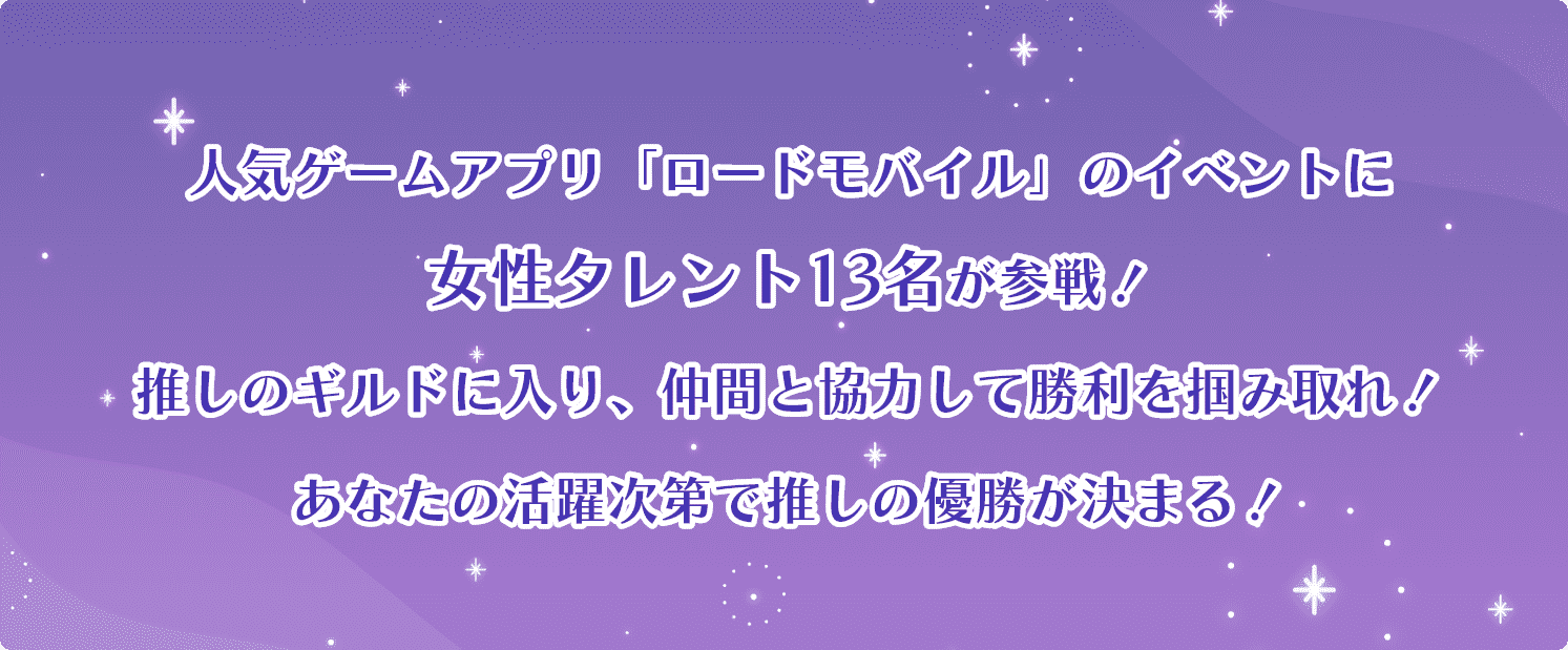 人気ゲームアプリ「ロードモバイル」のイベントに女性タレント13名が参戦！推しのギルドに入り、仲間と協力して勝利を掴みとれ！あなたの活躍次第で推しの優勝が決まる！